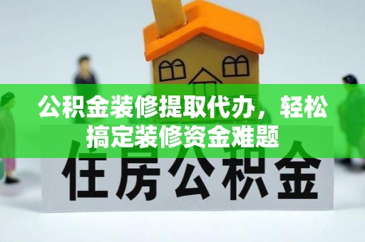 福州公积金装修提取代办，轻松搞定装修资金难题