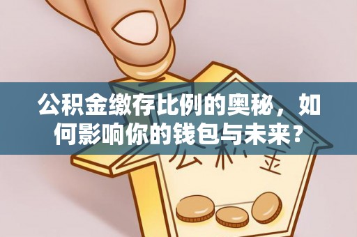 福州公积金缴存比例的奥秘，如何影响你的钱包与未来？