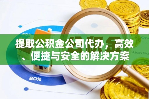 福州提取公积金公司代办，高效、便捷与安全的解决方案