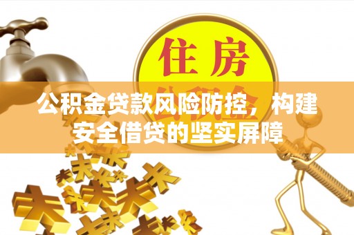 福州公积金贷款风险防控，构建安全借贷的坚实屏障