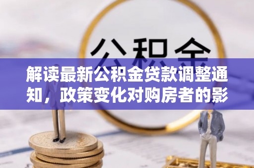 福州解读最新公积金贷款调整通知，政策变化对购房者的影响