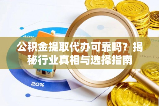 福州公积金提取代办可靠吗？揭秘行业真相与选择指南