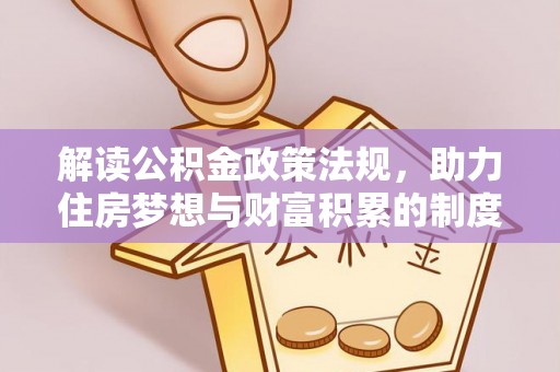 福州解读公积金政策法规，助力住房梦想与财富积累的制度基石