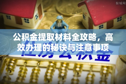 福州公积金提取材料全攻略，高效办理的秘诀与注意事项