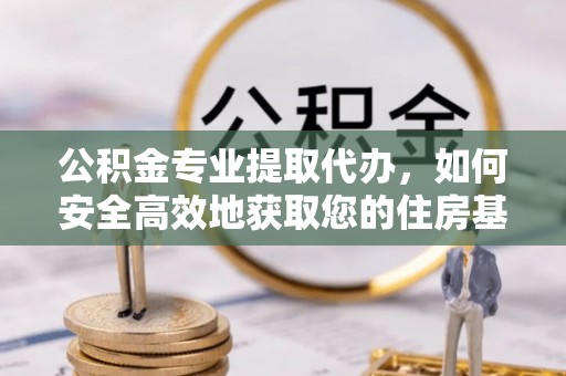 福州公积金专业提取代办，如何安全高效地获取您的住房基金