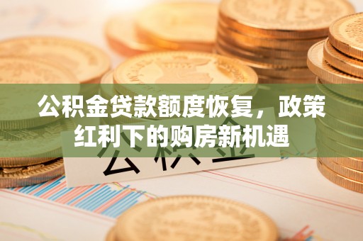 福州公积金贷款额度恢复，政策红利下的购房新机遇