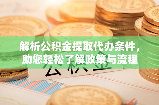 福州解析公积金提取代办条件，助您轻松了解政策与流程