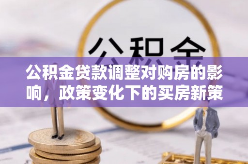 福州公积金贷款调整对购房的影响，政策变化下的买房新策略