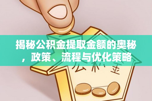 福州揭秘公积金提取金额的奥秘，政策、流程与优化策略