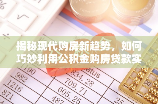 福州揭秘现代购房新趋势，如何巧妙利用公积金购房贷款实现梦想家园
