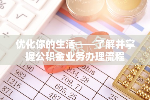 福州优化你的生活——了解并掌握公积金业务办理流程
