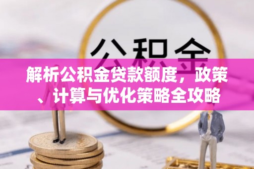 福州解析公积金贷款额度，政策、计算与优化策略全攻略