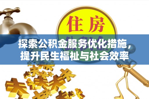 福州探索公积金服务优化措施，提升民生福祉与社会效率