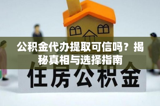 福州公积金代办提取可信吗？揭秘真相与选择指南