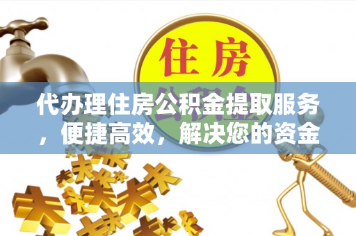 福州代办理住房公积金提取服务，便捷高效，解决您的资金需求