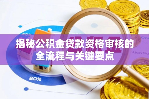 福州揭秘公积金贷款资格审核的全流程与关键要点