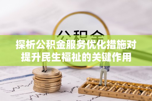 福州探析公积金服务优化措施对提升民生福祉的关键作用