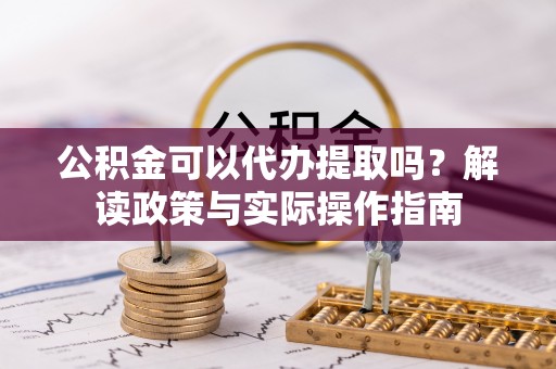 福州公积金可以代办提取吗？解读政策与实际操作指南