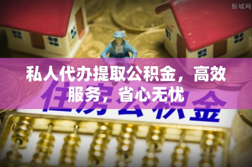 福州私人代办提取公积金，高效服务，省心无忧
