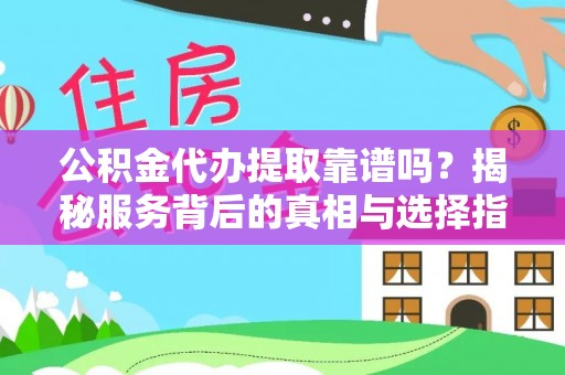 福州公积金代办提取靠谱吗？揭秘服务背后的真相与选择指南
