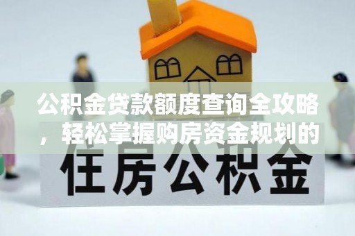 福州公积金贷款额度查询全攻略，轻松掌握购房资金规划的关键