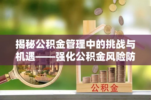 福州揭秘公积金管理中的挑战与机遇——强化公积金风险防控的多维策略