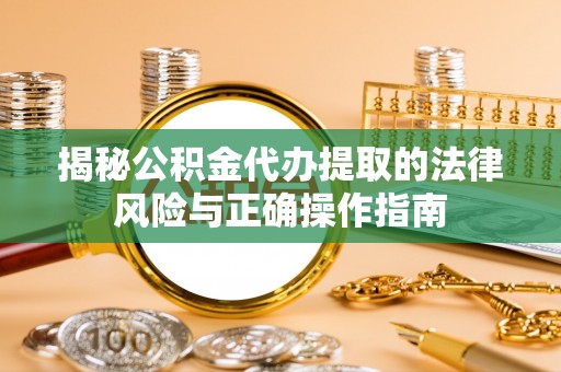 福州揭秘公积金代办提取的法律风险与正确操作指南