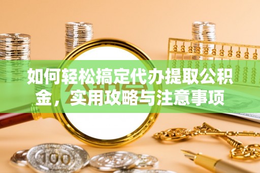 福州如何轻松搞定代办提取公积金，实用攻略与注意事项