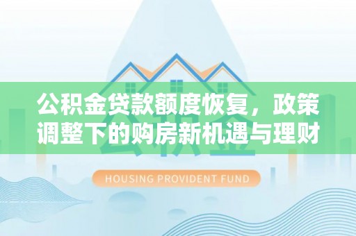 福州公积金贷款额度恢复，政策调整下的购房新机遇与理财规划