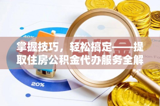 福州掌握技巧，轻松搞定——提取住房公积金代办服务全解析