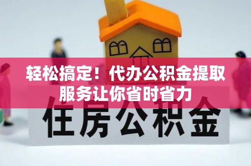 福州轻松搞定！代办公积金提取服务让你省时省力