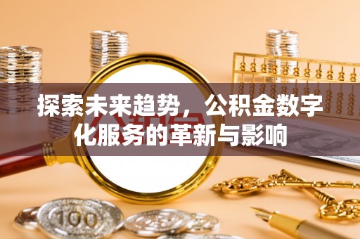 福州探索未来趋势，公积金数字化服务的革新与影响