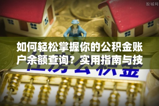 福州如何轻松掌握你的公积金账户余额查询？实用指南与技巧