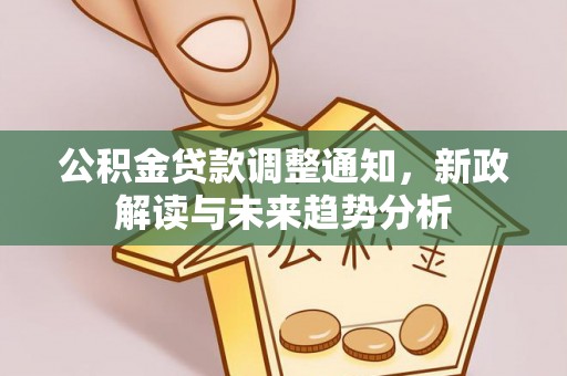 福州公积金贷款调整通知，新政解读与未来趋势分析