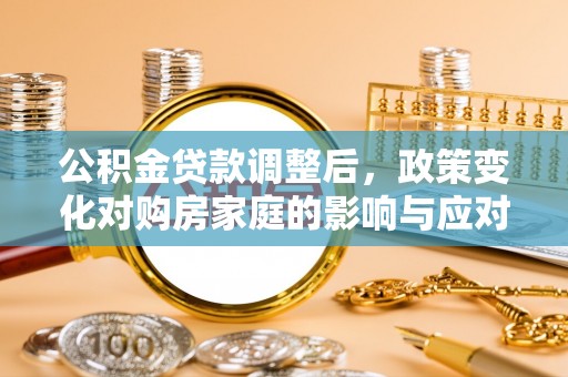 福州公积金贷款调整后，政策变化对购房家庭的影响与应对策略