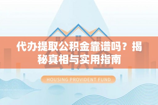 福州代办提取公积金靠谱吗？揭秘真相与实用指南