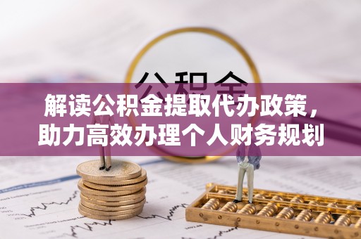 福州解读公积金提取代办政策，助力高效办理个人财务规划