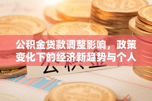 福州公积金贷款调整影响，政策变化下的经济新趋势与个人理财策略