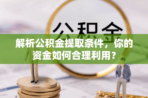 福州解析公积金提取条件，你的资金如何合理利用？