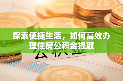 福州探索便捷生活，如何高效办理住房公积金提取