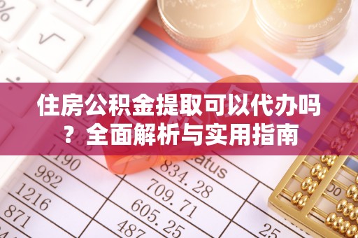福州住房公积金提取可以代办吗？全面解析与实用指南