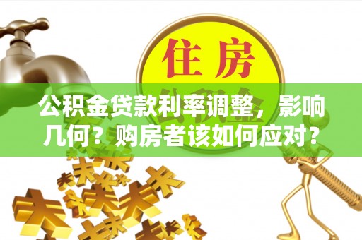 福州公积金贷款利率调整，影响几何？购房者该如何应对？