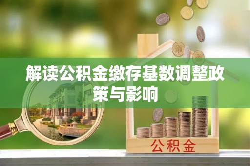 福州解读公积金缴存基数调整政策与影响