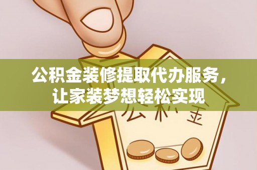 福州公积金装修提取代办服务，让家装梦想轻松实现