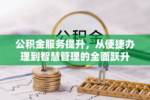 福州公积金服务提升，从便捷办理到智慧管理的全面跃升