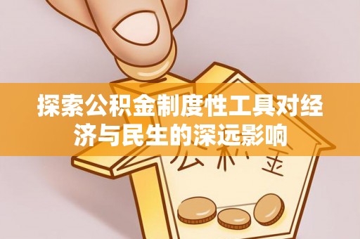 福州探索公积金制度性工具对经济与民生的深远影响
