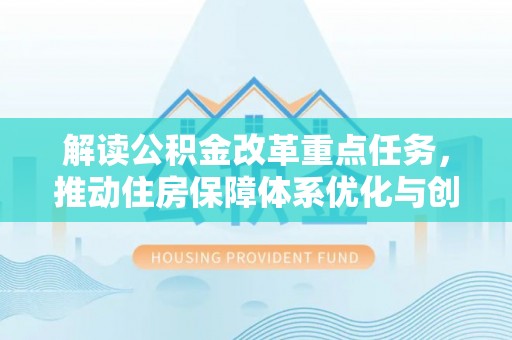 福州解读公积金改革重点任务，推动住房保障体系优化与创新
