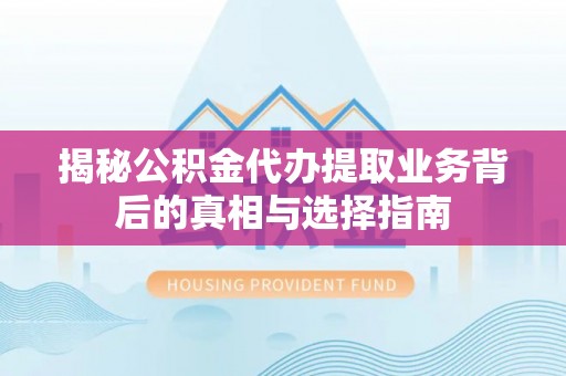 福州揭秘公积金代办提取业务背后的真相与选择指南