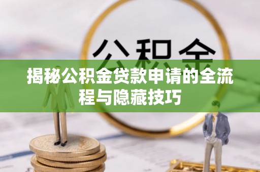 福州揭秘公积金贷款申请的全流程与隐藏技巧