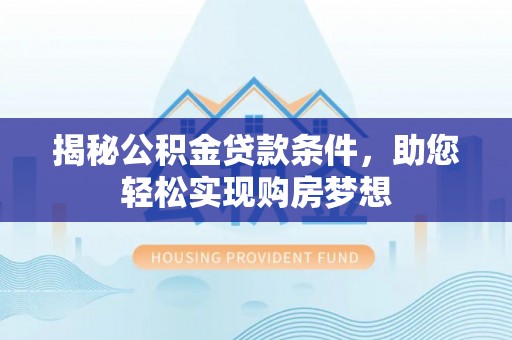 福州揭秘公积金贷款条件，助您轻松实现购房梦想